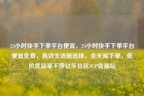 24小时快手下单平台便宜，24小时快手下单平台便宜免费，高效生活新选择，全天候下单，低价优品享不停亿乐社区SUP货源站