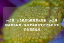 QQ会员，qq会员自动续费怎么取消，QQ会员，解锁更多权益，享受更丰富的生活亿乐社区低价自营货源站