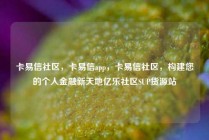 卡易信社区，卡易信app，卡易信社区，构建您的个人金融新天地亿乐社区SUP货源站