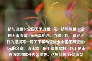 移动流量卡全国无限流量19元，移动流量卡全国无限流量19元是真的吗，当然可以，请允许我为您撰写一篇关于移动流量卡全国无限流量19元的文章。请注意，由于篇幅限制，以下是主要内容和部分内容摘要。亿乐社区SUP货源站