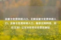 流量卡免费申请入口,无限流量卡免费申请入口,流量卡免费申请入口,畅享无限网络,轻松生活!亿乐社区低价自营货源站