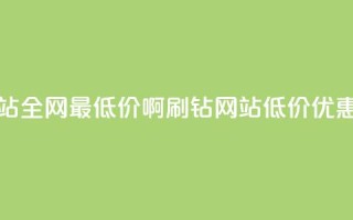 刷钻网站全网最低价啊(刷钻网站低价优惠大放送)