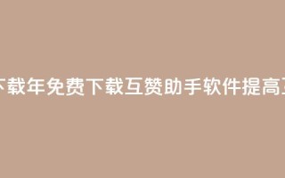 qq互赞助手软件免费下载2023 - 2023年免费下载QQ互赞助手软件：提高互动推广效果~