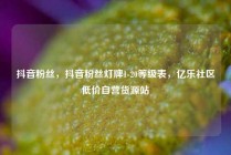 抖音粉丝,抖音粉丝灯牌1-20等级表,亿乐社区低价自营货源站