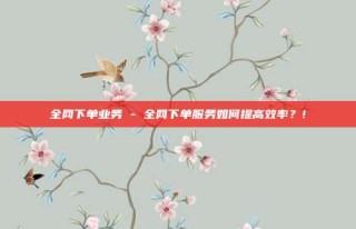 全网下单业务 - 全网下单服务如何提高效率？!