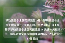 移动流量卡全国无限流量19元，移动流量卡全国无限流量19元是真的吗，当然可以。以下是基于移动流量卡全国无限流量 19 元这一关键词的一篇高质量文章标题和部分内容，亿乐社区SUP货源站