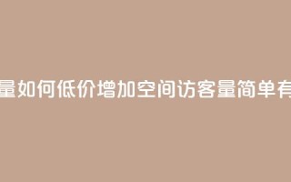 低价刷一万qq空间访客量 - 如何低价增加QQ空间访客量?简单有效的方法分享!~