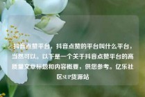 抖音点赞平台，抖音点赞的平台叫什么平台，当然可以。以下是一个关于抖音点赞平台的高质量文章标题和内容概要，供您参考。亿乐社区SUP货源站