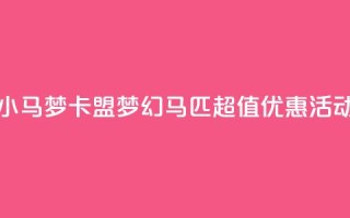 卡盟超低价小马梦 - 卡盟梦幻马匹超值优惠活动揭秘~