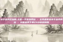 快手业务区自助,卡盟一手货源网站 - 全网最便宜快手业务网站 - 抖音业务下单24小时秒到账