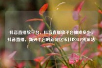 抖音直播放平台，抖音直播放平台抽成多少，抖音直播，新兴平台的新宠亿乐社区SUP货源站