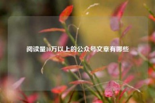 阅读量10万以上的公众号文章有哪些