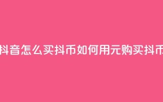 抖音怎么100买1000抖币(如何用100元购买1000抖币)