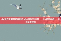 dy业务卡盟网站最低价,dy点赞24小时 - Ks秒单双击 - KS免费双击