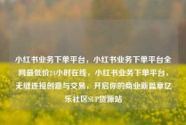 小红书业务下单平台，小红书业务下单平台全网最低价24小时在线，小红书业务下单平台，无缝连接创意与交易，开启你的商业新篇章亿乐社区SUP货源站