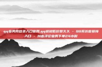qq业务网登录入口官网,qq说说低价赞久久 - QQ买访客链接入口 - 抖音评论业务下单24小时