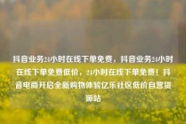抖音业务24小时在线下单免费，抖音业务24小时在线下单免费低价，24小时在线下单免费！抖音电商开启全新购物体验亿乐社区低价自营货源站
