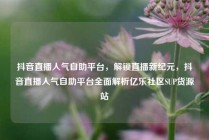 抖音直播人气自助平台，解锁直播新纪元，抖音直播人气自助平台全面解析亿乐社区SUP货源站