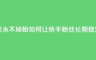 快手业务粉丝永不掉粉 - 如何让快手粉丝长期稳定关注？！