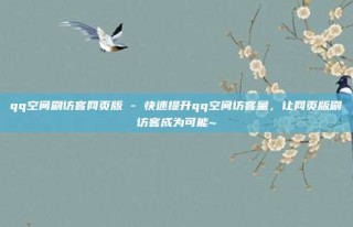 qq空间刷访客网页版 - 快速提升qq空间访客量，让网页版刷访客成为可能~