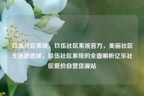 玖伍社区系统,玖伍社区系统官方,美丽社区生活新选择,玖伍社区系统的全面解析亿乐社区低价自营货源站