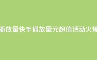 快手1块钱买播放量 - 快手播放量1元超值活动火爆开启!~