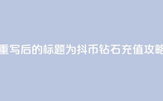 重写后的标题为：抖币钻石充值攻略