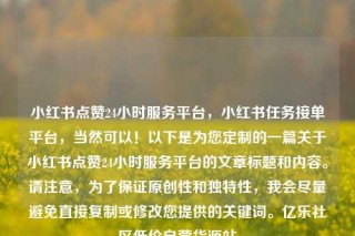 小红书点赞24小时服务平台，小红书任务接单平台，当然可以！以下是为您定制的一篇关于小红书点赞24小时服务平台的文章标题和内容。请注意，为了保证原创性和独特性，我会尽量避免直接复制或修改您提供的关键词。亿乐社区低价自营货源站