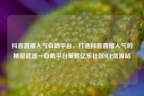 抖音直播人气自助平台，打造抖音直播人气的秘密武器—自助平台策略亿乐社区SUP货源站