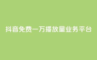 抖音免费一万播放量业务平台 - 抖音免费迅速提千播服务平台!