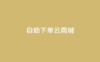 自助下单云商城,抖音1-75级价目表 - dy自助下单网 - 抖音100充值入口