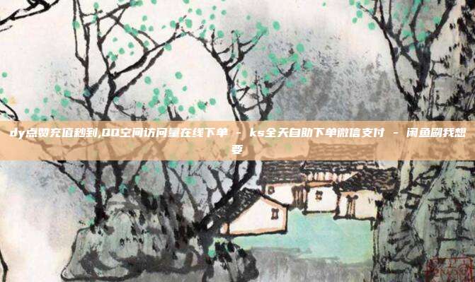 dy点赞充值秒到,QQ空间访问量在线下单 - ks全天自助下单微信支付 闲鱼刷我想要  第1张