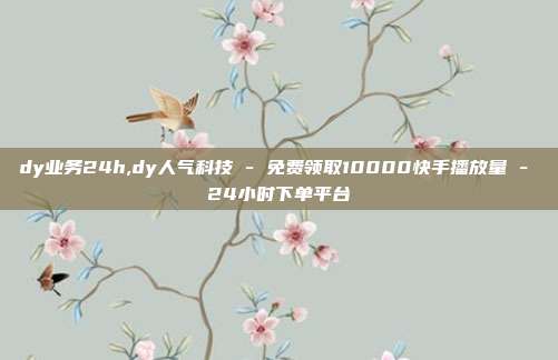 dy业务24h,dy人气科技 - 免费领取10000快手播放量 24小时下单平台  第1张