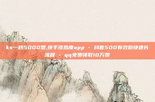ks一秒5000赞,快手涨热度app - 抖音500有效粉快速长流程 qq免费领取10万赞  第1张