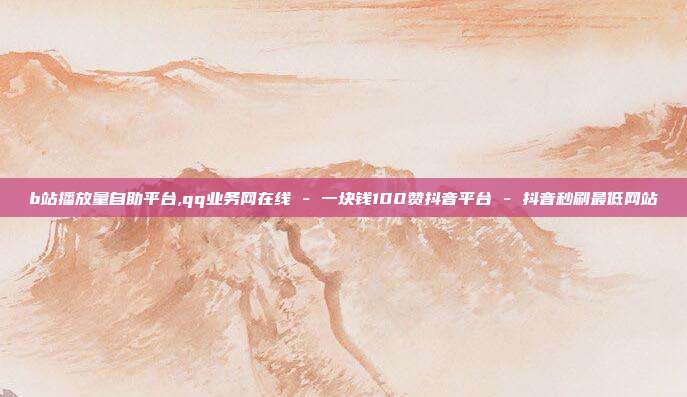 b站播放量自助平台,qq业务网在线 - 一块钱100赞抖音平台 抖音秒刷最低网站  第1张