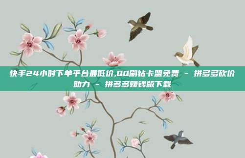 快手24小时下单平台最低价,QQ刷钻卡盟免费 - 拼多多砍价助力 拼多多赚钱版下载  第1张