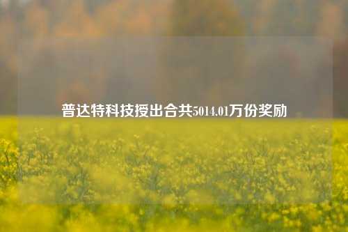 普达特科技授出合共5014.01万份奖励  第1张