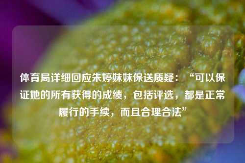 体育局详细回应朱婷妹妹保送质疑：“可以保证她的所有获得的成绩，包括评选	，都是正常履行的手续，而且合理合法”  第1张